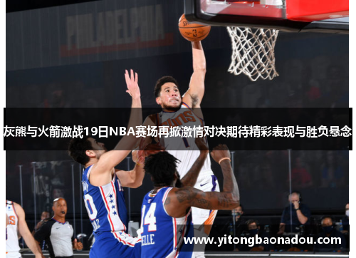 灰熊与火箭激战19日NBA赛场再掀激情对决期待精彩表现与胜负悬念