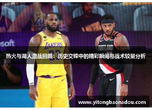 热火与湖人激战回顾：历史交锋中的精彩瞬间与战术较量分析