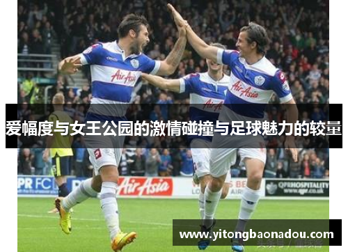 爱幅度与女王公园的激情碰撞与足球魅力的较量